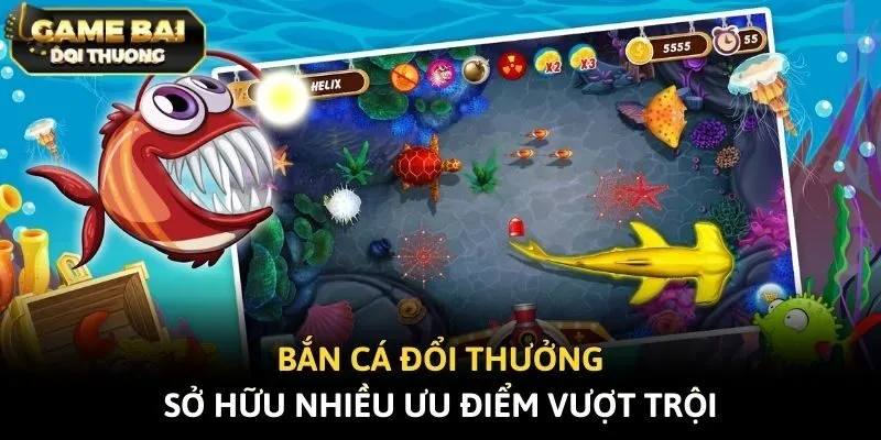 Bắn cá đổi thưởng sở hữu nhiều ưu điểm vượt trội