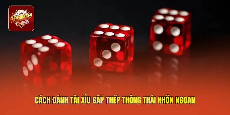 Cách đánh tài xỉu gấp thếp thông thái khôn ngoan