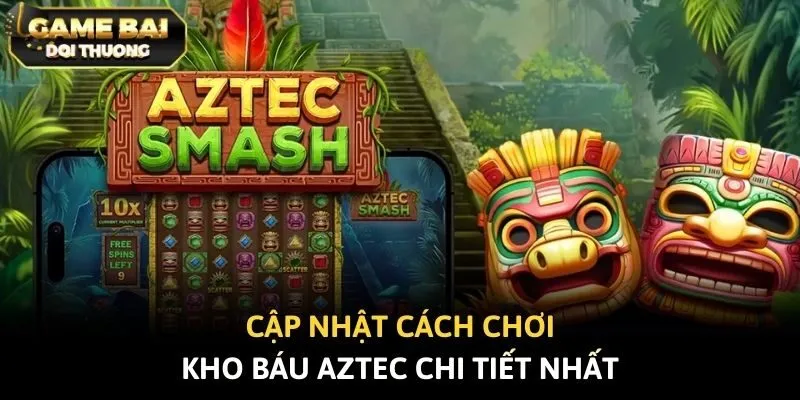 Cập nhật cách chơi Kho báu Aztec chi tiết nhất