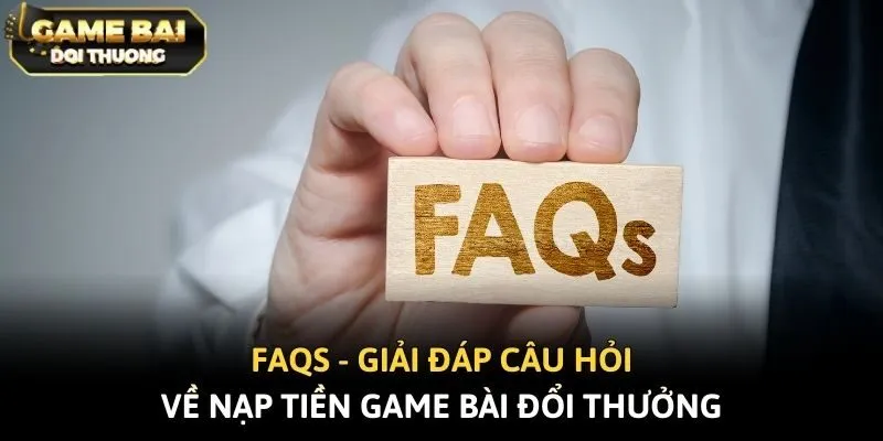 FAQs - Giải đáp câu hỏi về nạp tiền game bài đổi thưởng