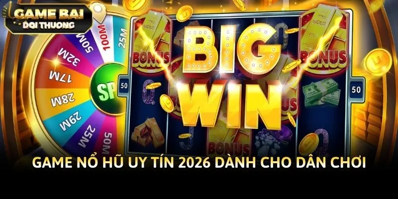 Game nổ hũ uy tín 2026 dành cho dân chơi
