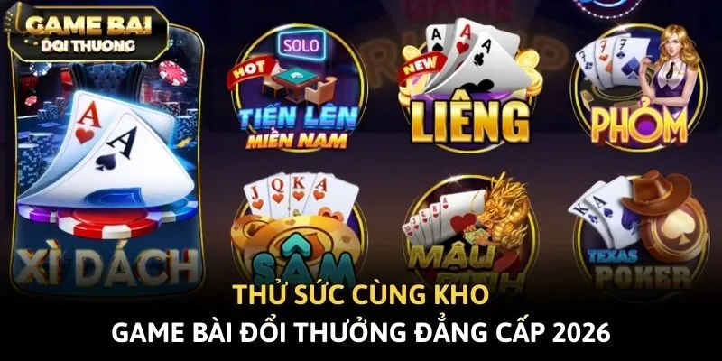 Thử sức cùng kho game bài đổi thưởng đẳng cấp 2026